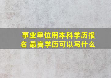 事业单位用本科学历报名 最高学历可以写什么